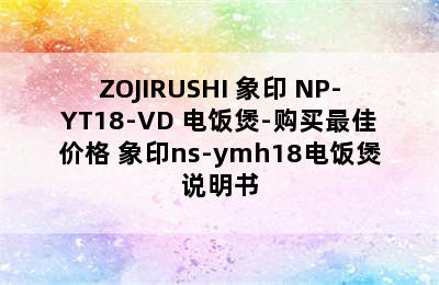 ZOJIRUSHI 象印 NP-YT18-VD 电饭煲-购买最佳价格 象印ns-ymh18电饭煲说明书